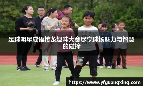 足球明星成语接龙趣味大赛尽享球场魅力与智慧的碰撞
