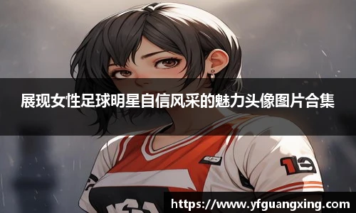 展现女性足球明星自信风采的魅力头像图片合集