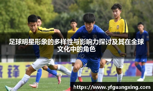足球明星形象的多样性与影响力探讨及其在全球文化中的角色